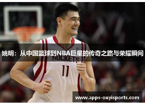 姚明：从中国篮球到NBA巨星的传奇之路与荣耀瞬间