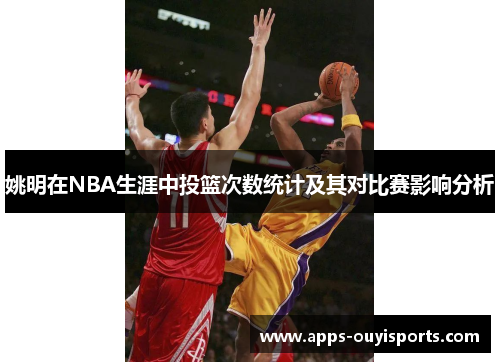 姚明在NBA生涯中投篮次数统计及其对比赛影响分析