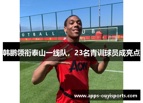 韩鹏领衔泰山一线队，23名青训球员成亮点